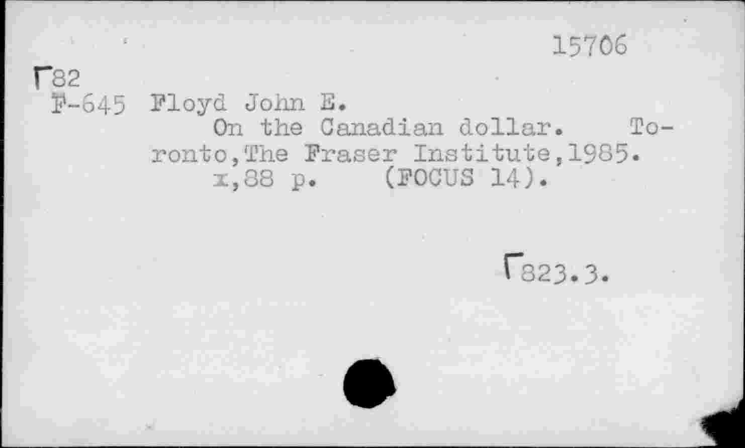 ﻿15706
Г82
P-645 Floyd John E.
On the Canadian dollar. Toronto, The Fraser Institute,1985« x,88 p. (FOCUS 14).
Г823.3.